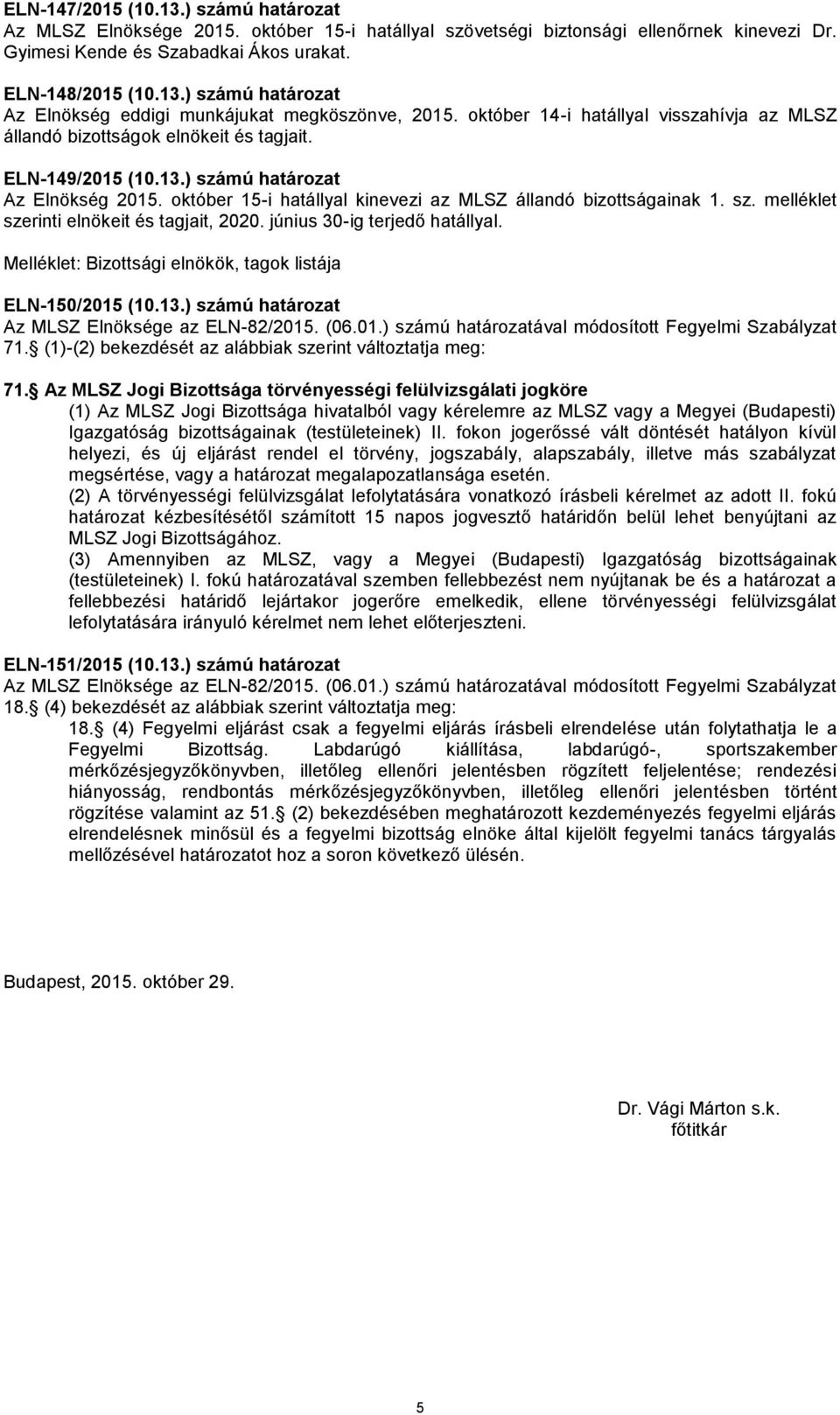 október 15-i hatállyal kinevezi az MLSZ állandó bizottságainak 1. sz. melléklet szerinti elnökeit és tagjait, 2020. június 30-ig terjedő hatállyal.