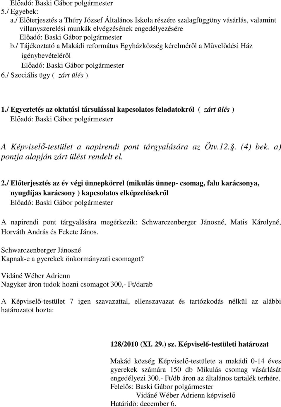 / Egyeztetés az oktatási társulással kapcsolatos feladatokról ( zárt ülés ) A Képviselő-testület a napirendi pont tárgyalására az Ötv.12.. (4) bek. a) pontja alapján zárt ülést rendelt el. 2.