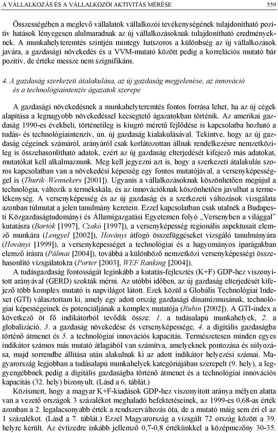 A munkahelyteremtés szintjén mintegy hatszoros a különbség az új vállalkozások javára, a gazdasági növekedés és a VVM-mutató között pedig a korrelációs mutató bár pozitív, de értéke messze nem