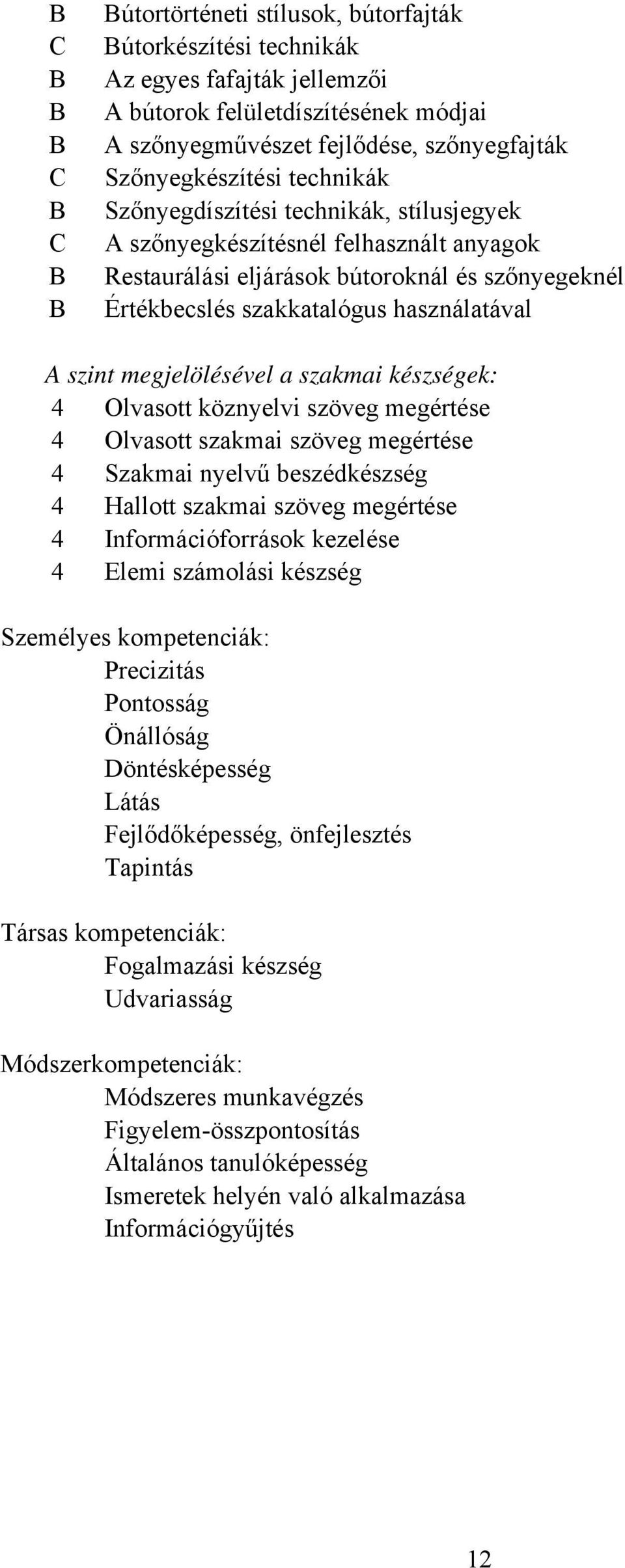 megjelölésével a szakmai készségek: 4 Olvasott köznyelvi szöveg megértése 4 Olvasott szakmai szöveg megértése 4 Szakmai nyelvű beszédkészség 4 Hallott szakmai szöveg megértése 4 Információforrások