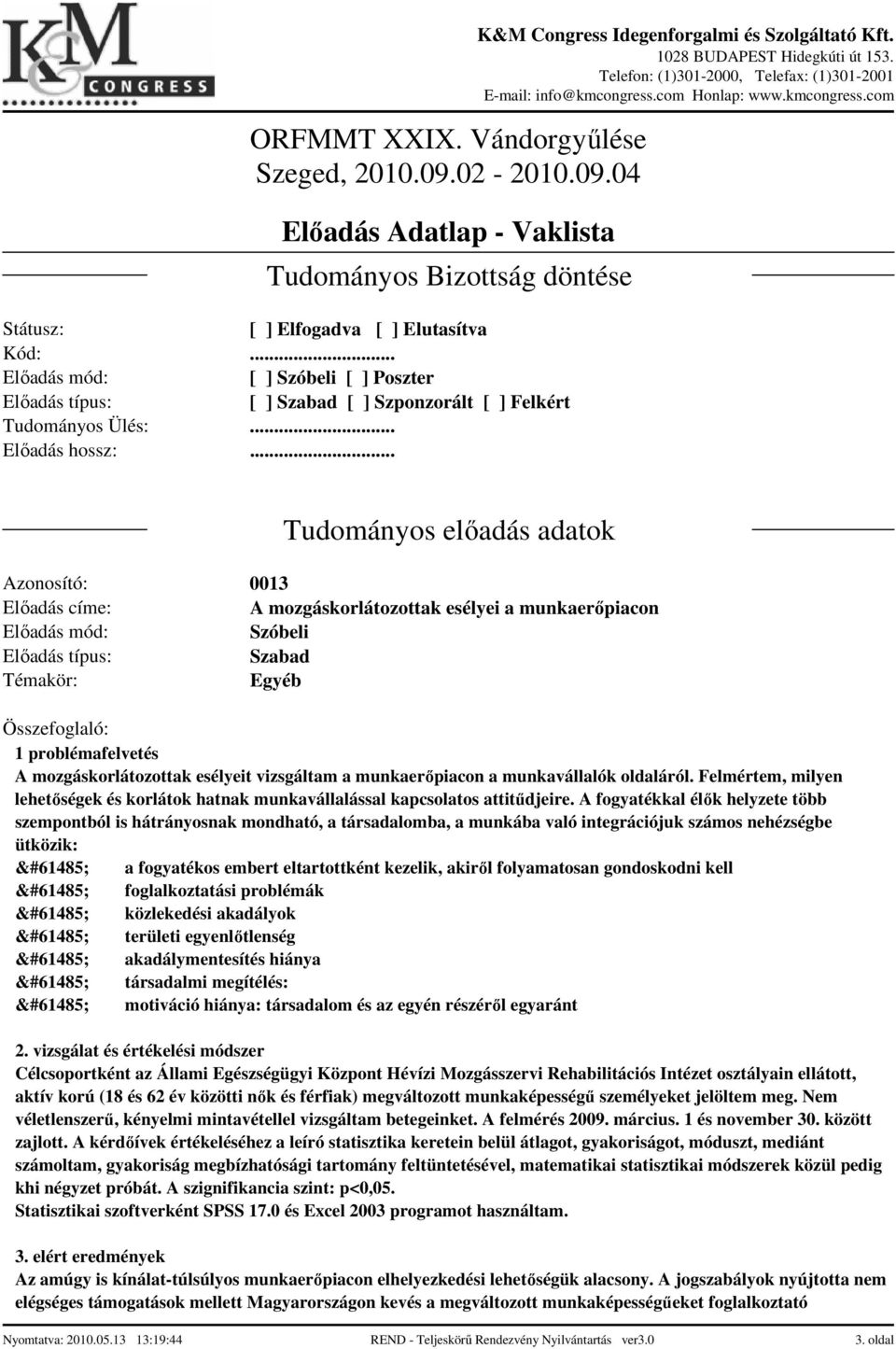 A fogyatékkal élők helyzete több szempontból is hátrányosnak mondható, a társadalomba, a munkába való integrációjuk számos nehézségbe ütközik: a fogyatékos embert eltartottként kezelik, akiről