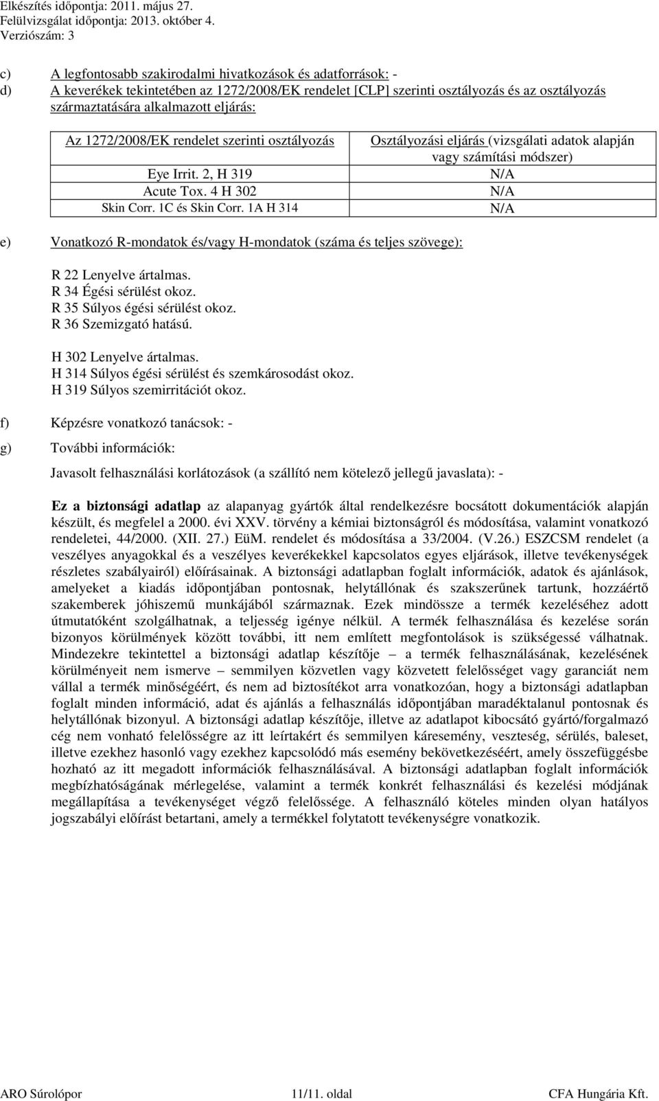 1A H 314 Osztályozási eljárás (vizsgálati adatok alapján vagy számítási módszer) N/A N/A N/A e) Vonatkozó R-mondatok és/vagy H-mondatok (száma és teljes szövege): R 22 Lenyelve ártalmas.