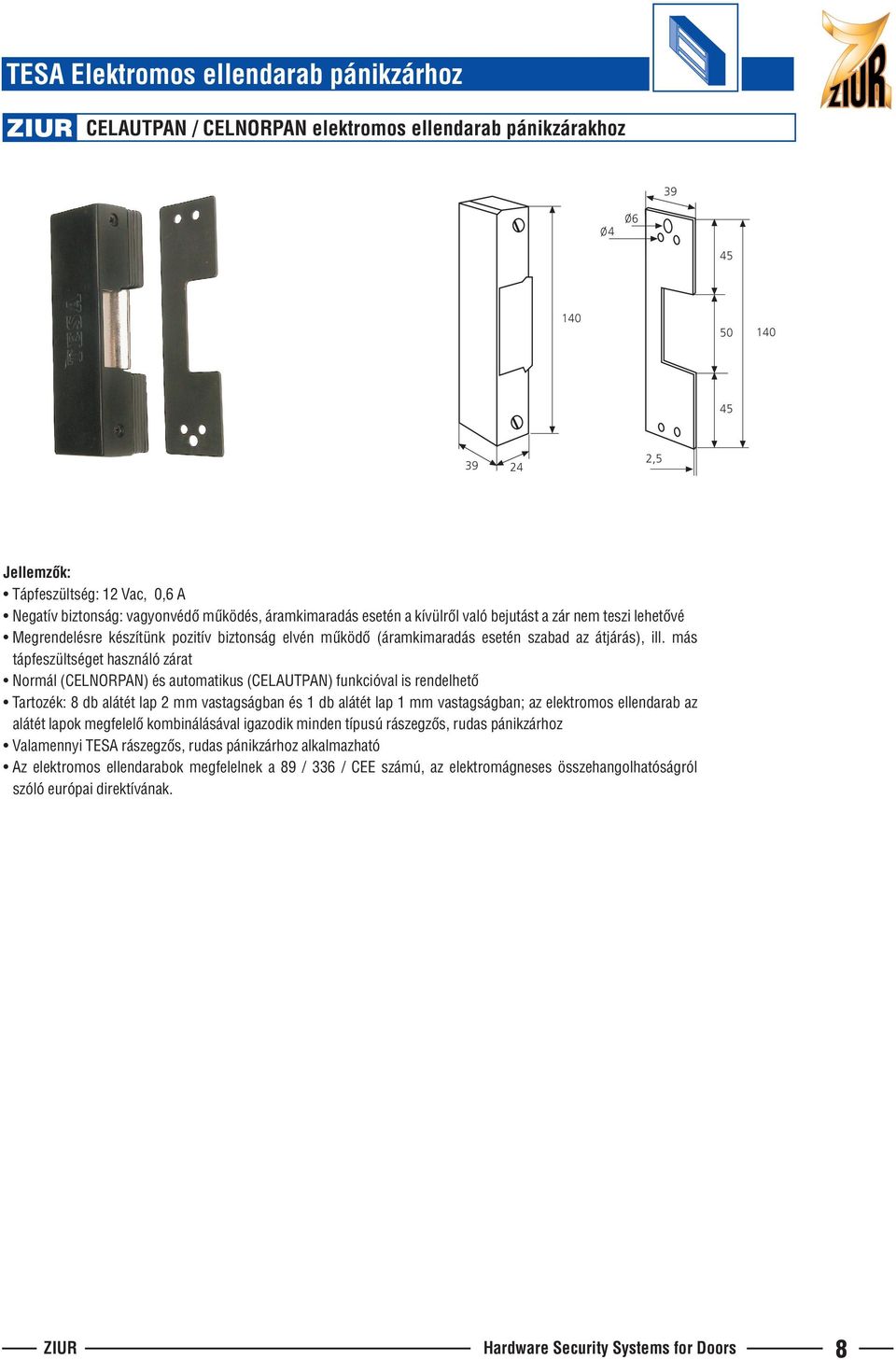 más tápfeszültséget használó zárat Normál (CELNORPAN) és automatikus (CELAUTPAN) funkcióval is rendelhetõ Tartozék: 8 db alátét lap 2 mm vastagságban és 1 db alátét lap 1 mm vastagságban; az