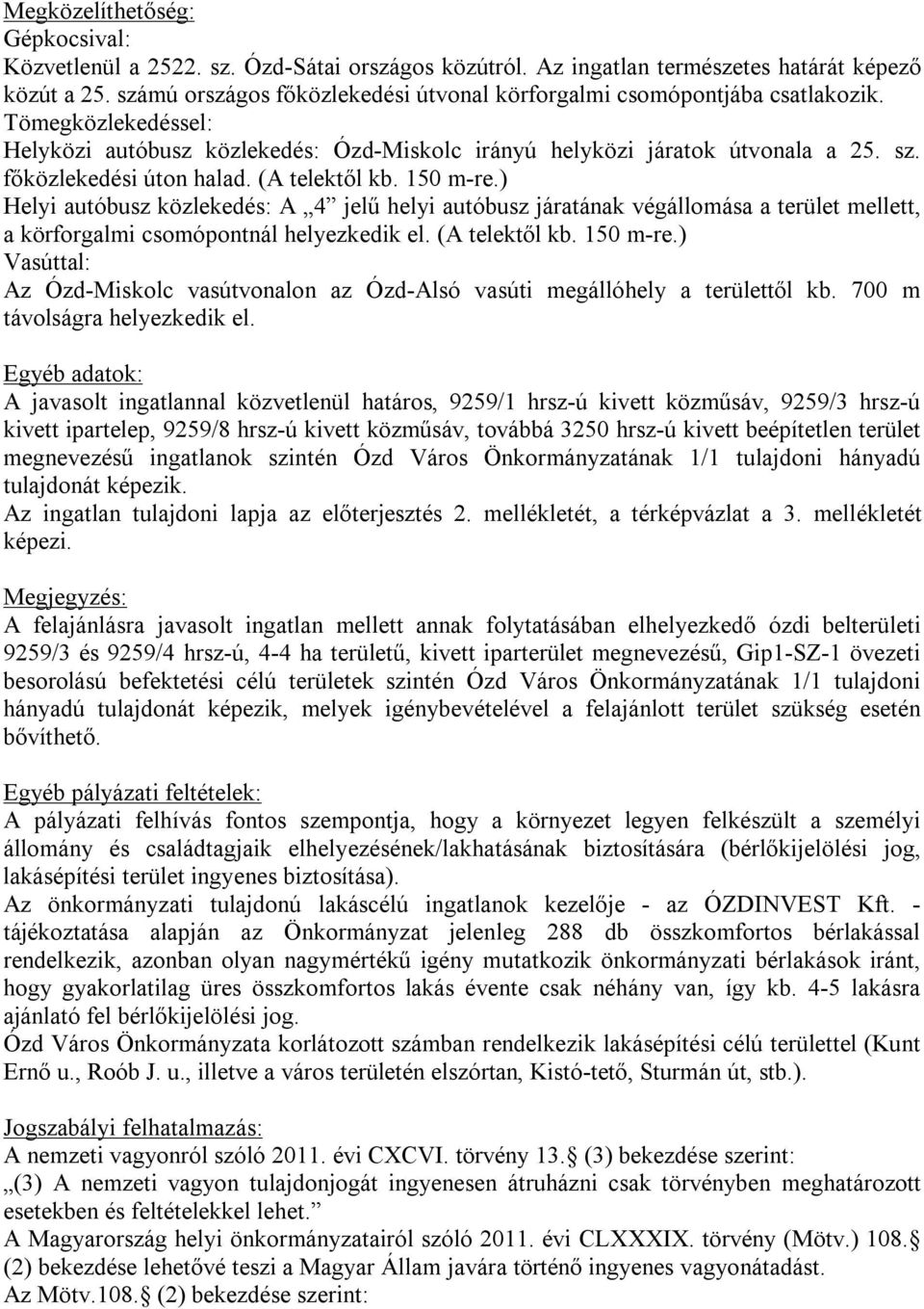 főközlekedési úton halad. (A telektől kb. 150 m-re.) Helyi autóbusz közlekedés: A 4 jelű helyi autóbusz járatának végállomása a terület mellett, a körforgalmi csomópontnál helyezkedik el.