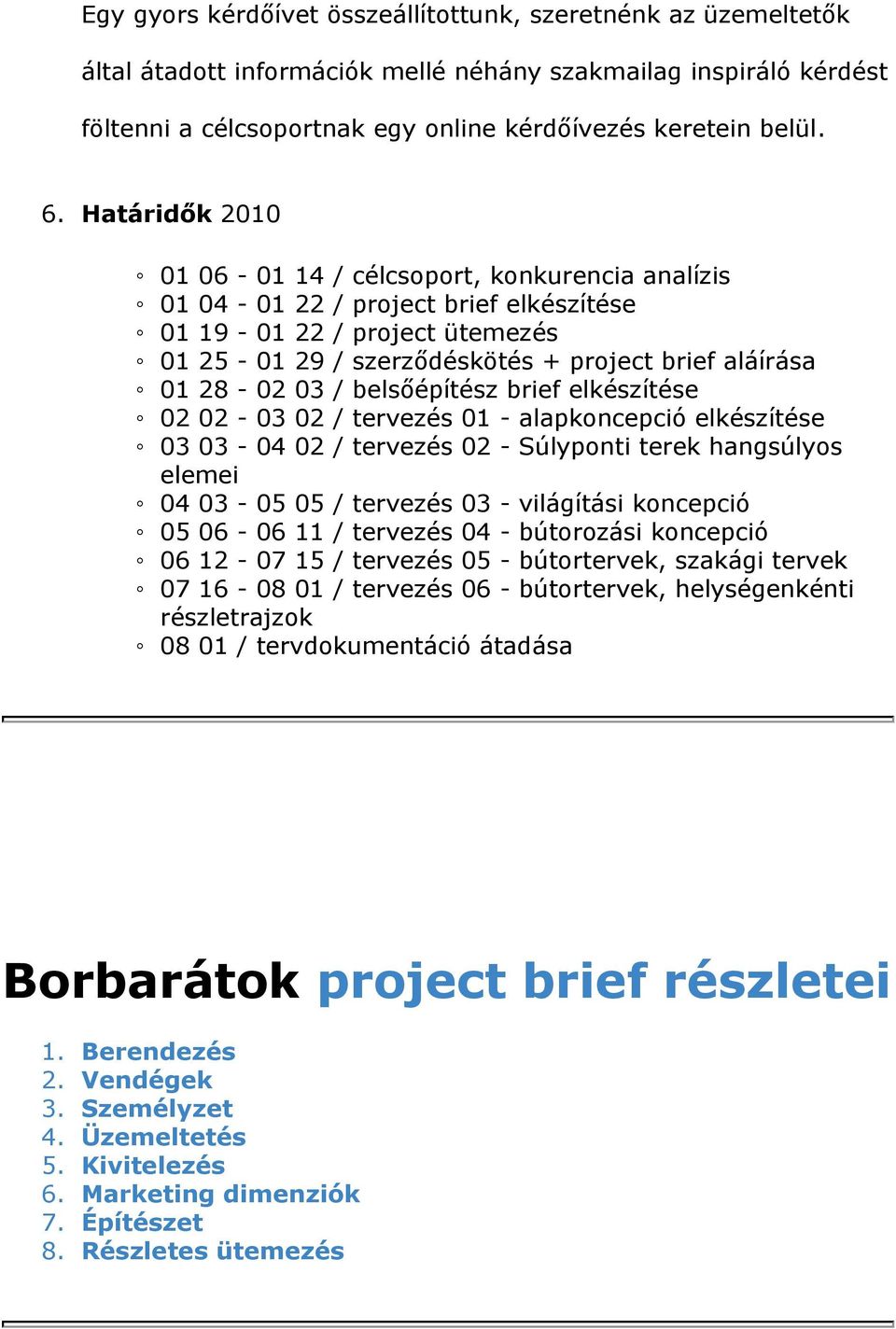 / belsőépítész brief elkészítése 02 02-03 02 / tervezés 01 - alapkoncepció elkészítése 03 03-04 02 / tervezés 02 - Súlyponti terek hangsúlyos elemei 04 03-05 05 / tervezés 03 - világítási koncepció