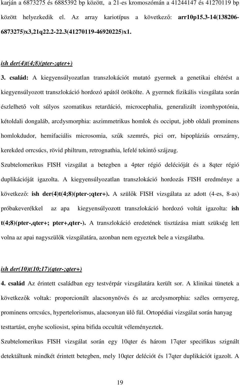 A gyermek fizikális vizsgálata során észlelhető volt súlyos szomatikus retardáció, microcephalia, generalizált izomhypotónia, kétoldali dongaláb, arcdysmorphia: aszimmetrikus homlok és occiput, jobb