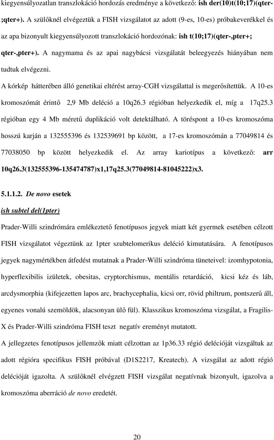 A nagymama és az apai nagybácsi vizsgálatát beleegyezés hiányában nem tudtuk elvégezni. A kórkép hátterében álló genetikai eltérést array-cgh vizsgálattal is megerősítettük.