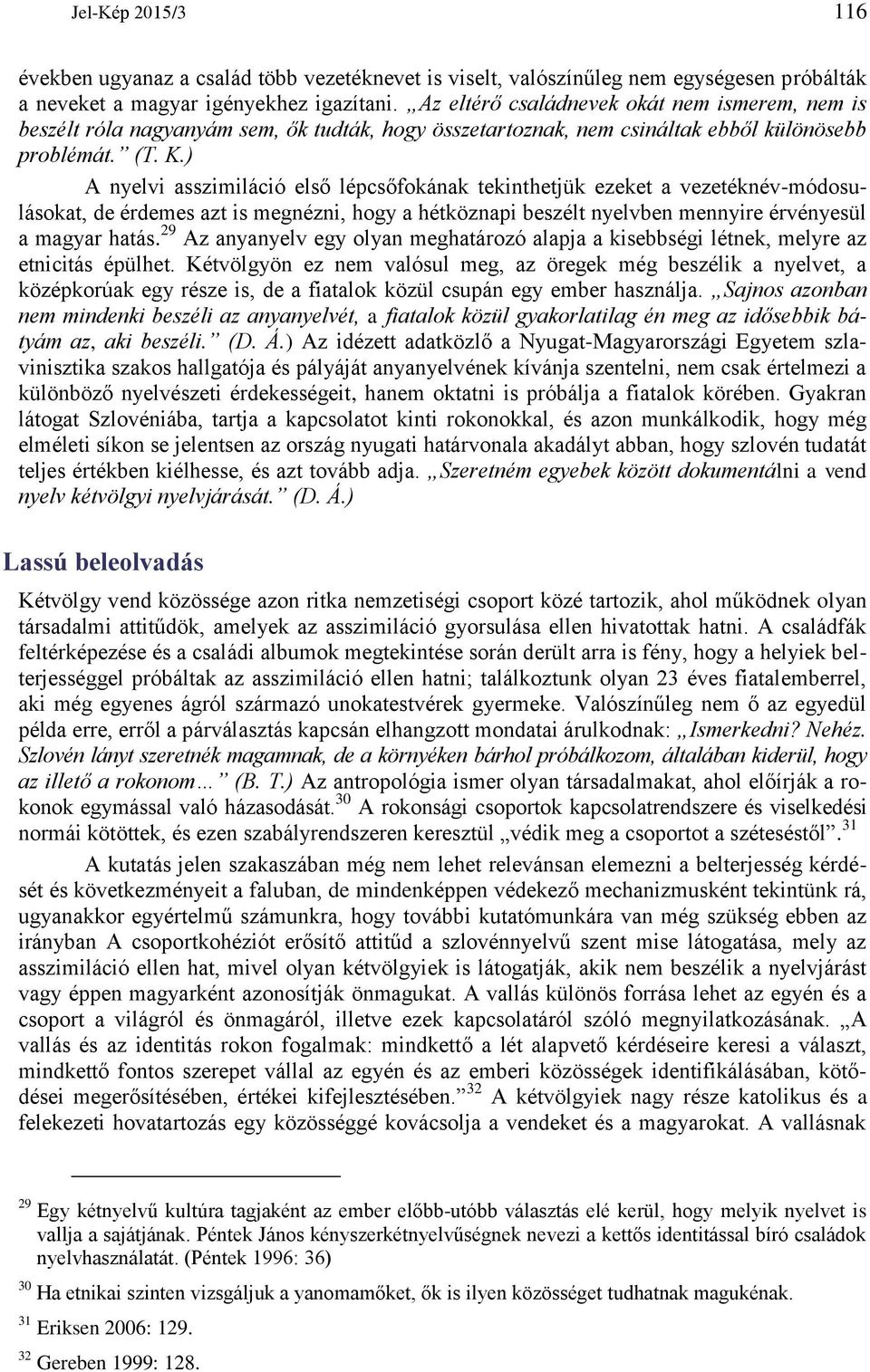 ) A nyelvi asszimiláció első lépcsőfokának tekinthetjük ezeket a vezetéknév-módosulásokat, de érdemes azt is megnézni, hogy a hétköznapi beszélt nyelvben mennyire érvényesül a magyar hatás.