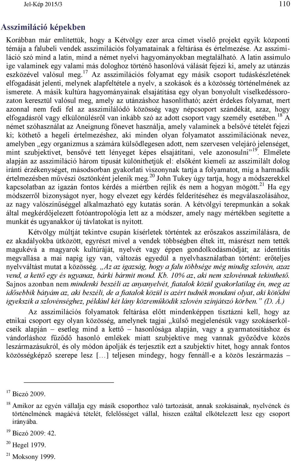 A latin assimulo ige valaminek egy valami más dologhoz történő hasonlóvá válását fejezi ki, amely az utánzás eszközével valósul meg.