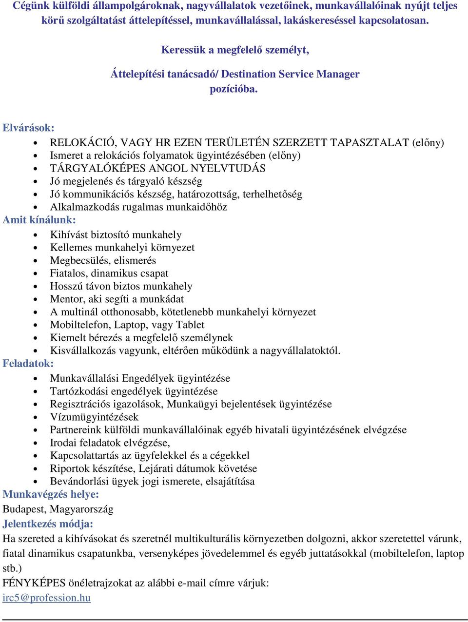 Elvárásk: RELOKÁCIÓ, VAGY HR EZEN TERÜLETÉN SZERZETT TAPASZTALAT (előny) Ismeret a relkációs flyamatk ügyintézésében (előny) TÁRGYALÓKÉPES ANGOL NYELVTUDÁS Jó megjelenés és tárgyaló készség Jó
