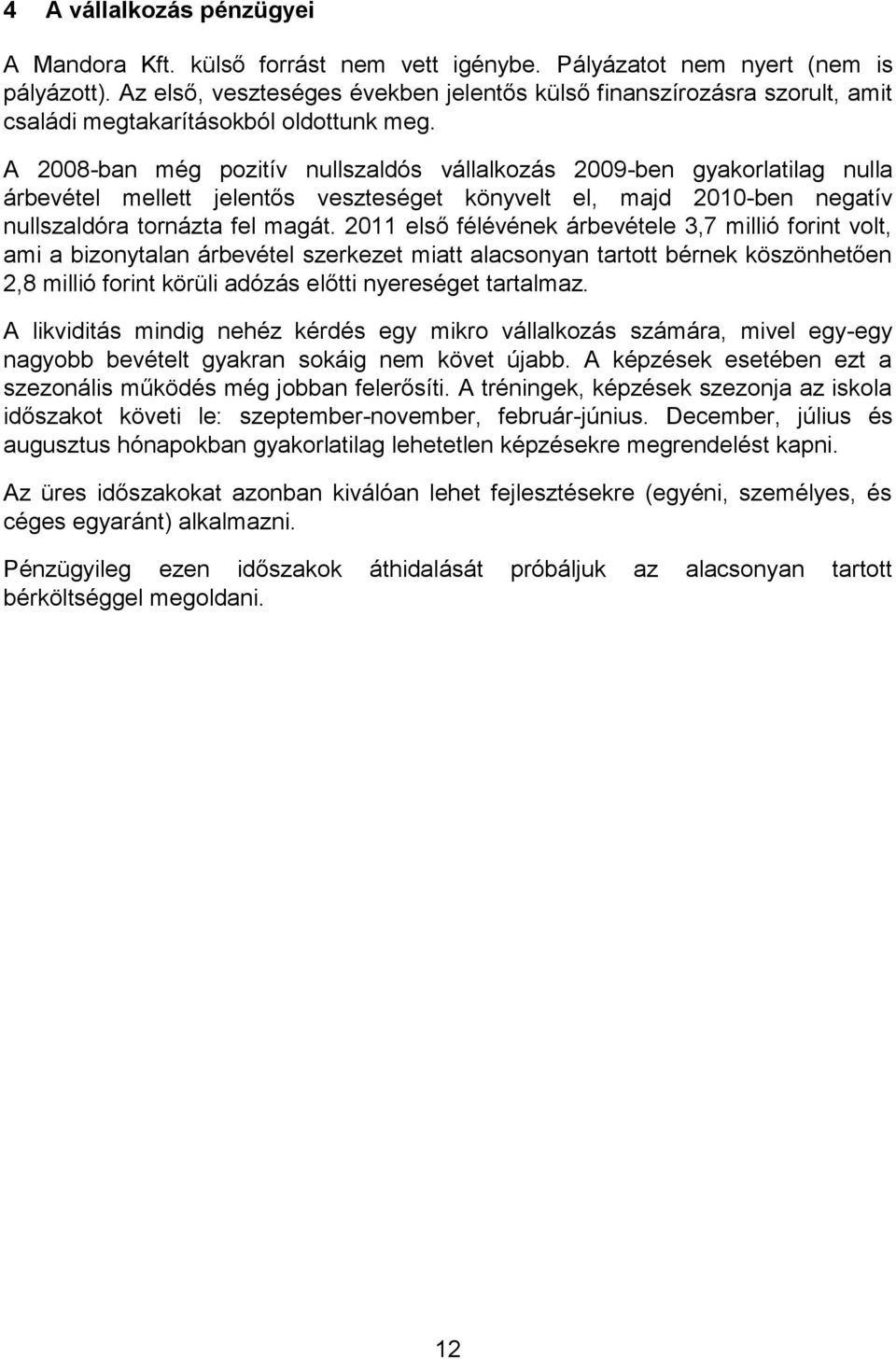 A 2008-ban még pozitív nullszaldós vállalkozás 2009-ben gyakorlatilag nulla árbevétel mellett jelentős veszteséget könyvelt el, majd 2010-ben negatív nullszaldóra tornázta fel magát.