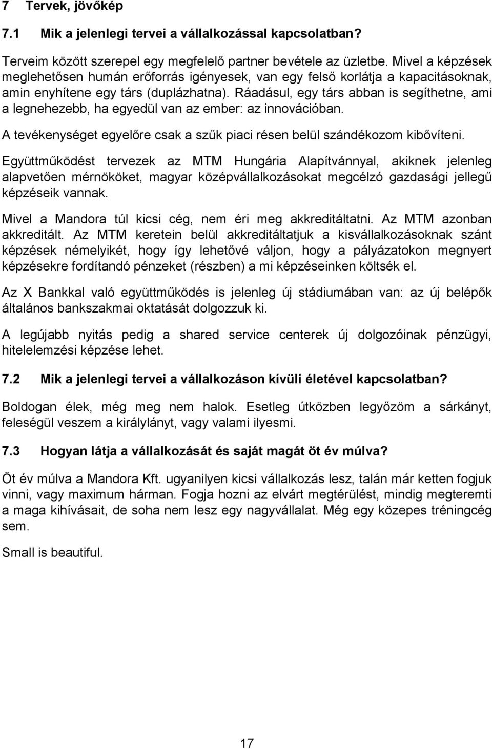 Ráadásul, egy társ abban is segíthetne, ami a legnehezebb, ha egyedül van az ember: az innovációban. A tevékenységet egyelőre csak a szűk piaci résen belül szándékozom kibővíteni.