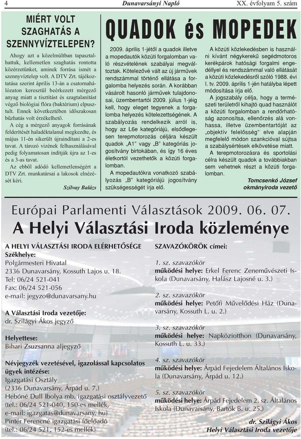 Ennek következtében idõszakosan bûzhatás volt érzékelhetõ. A cég a mérgezõ anyagok forrásának felderítését haladéktalanul megkezdte, és május 11-én sikerült újraindítani a 2-es tavat.