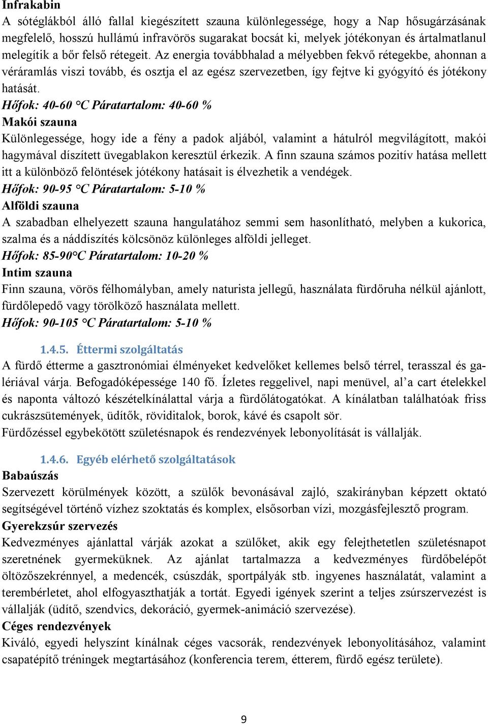 Hőfok: 40-60 C Páratartalom: 40-60 % Makói szauna Különlegessége, hogy ide a fény a padok aljából, valamint a hátulról megvilágított, makói hagymával díszített üvegablakon keresztül érkezik.