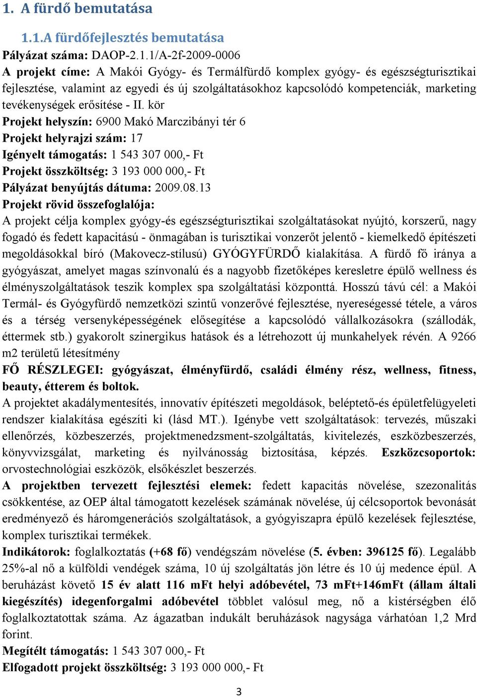 kör Projekt helyszín: 6900 Makó Marczibányi tér 6 Projekt helyrajzi szám: 17 Igényelt támogatás: 1 543 307 000,- Ft Projekt összköltség: 3 193 000 000,- Ft Pályázat benyújtás dátuma: 2009.08.