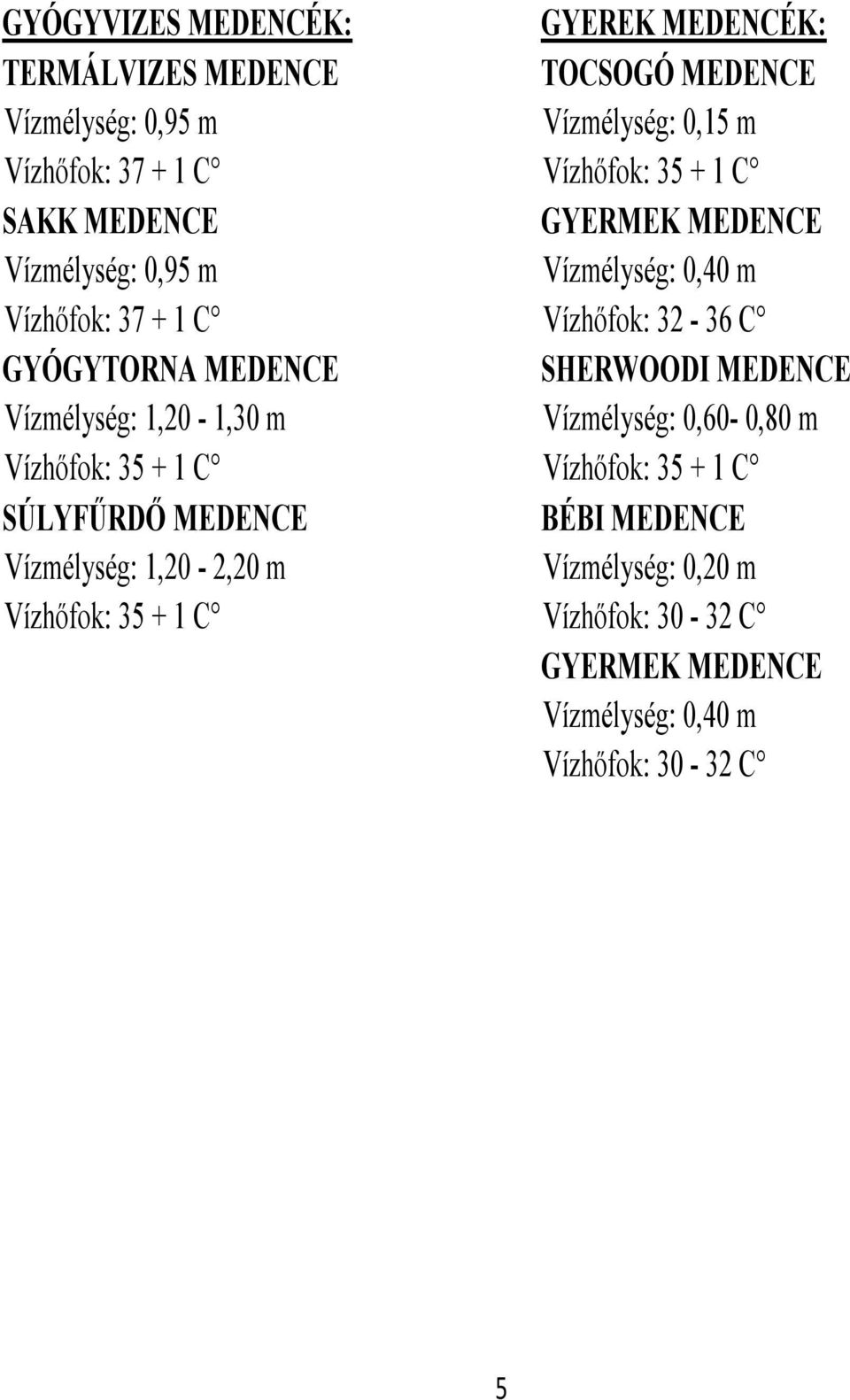 MEDENCÉK: TOCSOGÓ MEDENCE Vízmélység: 0,15 m Vízhőfok: 35 + 1 C GYERMEK MEDENCE Vízmélység: 0,40 m Vízhőfok: 32-36 C SHERWOODI MEDENCE