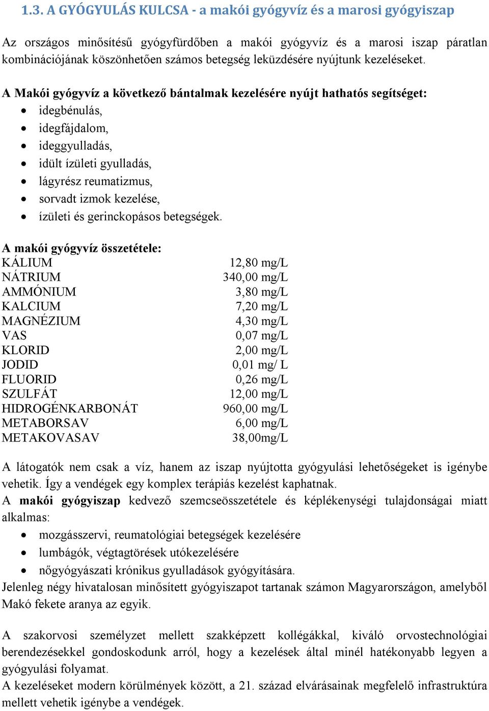 A Makói gyógyvíz a következő bántalmak kezelésére nyújt hathatós segítséget: idegbénulás, idegfájdalom, ideggyulladás, idült ízületi gyulladás, lágyrész reumatizmus, sorvadt izmok kezelése, ízületi