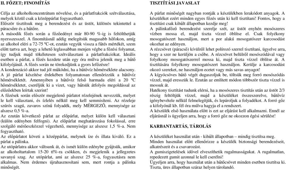 A finomításnál addig melegítsük magasabb hőfokon, amíg az alkohol eléri a 72-75 ºC-ot, ezután vegyük vissza a fűtés mértékét, szem előtt tartva azt, hogy a lehető leglassabban menjen végbe a főzési