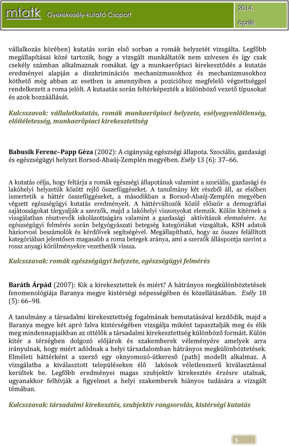 így a munkaerőpiaci kirekesztődés a kutatás eredményei alapján a diszkriminációs mechanizmusokhoz és mechanizmusokhoz köthető még abban az esetben is amennyiben a pozicióhoz megfelelő végzettséggel