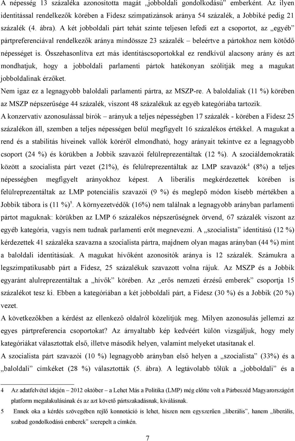 Összehasonlítva ezt más identitáscsoportokkal ez rendkívül alacsony arány és azt mondhatjuk, hogy a jobboldali parlamenti pártok hatékonyan szólítják meg a magukat jobboldalinak érzőket.