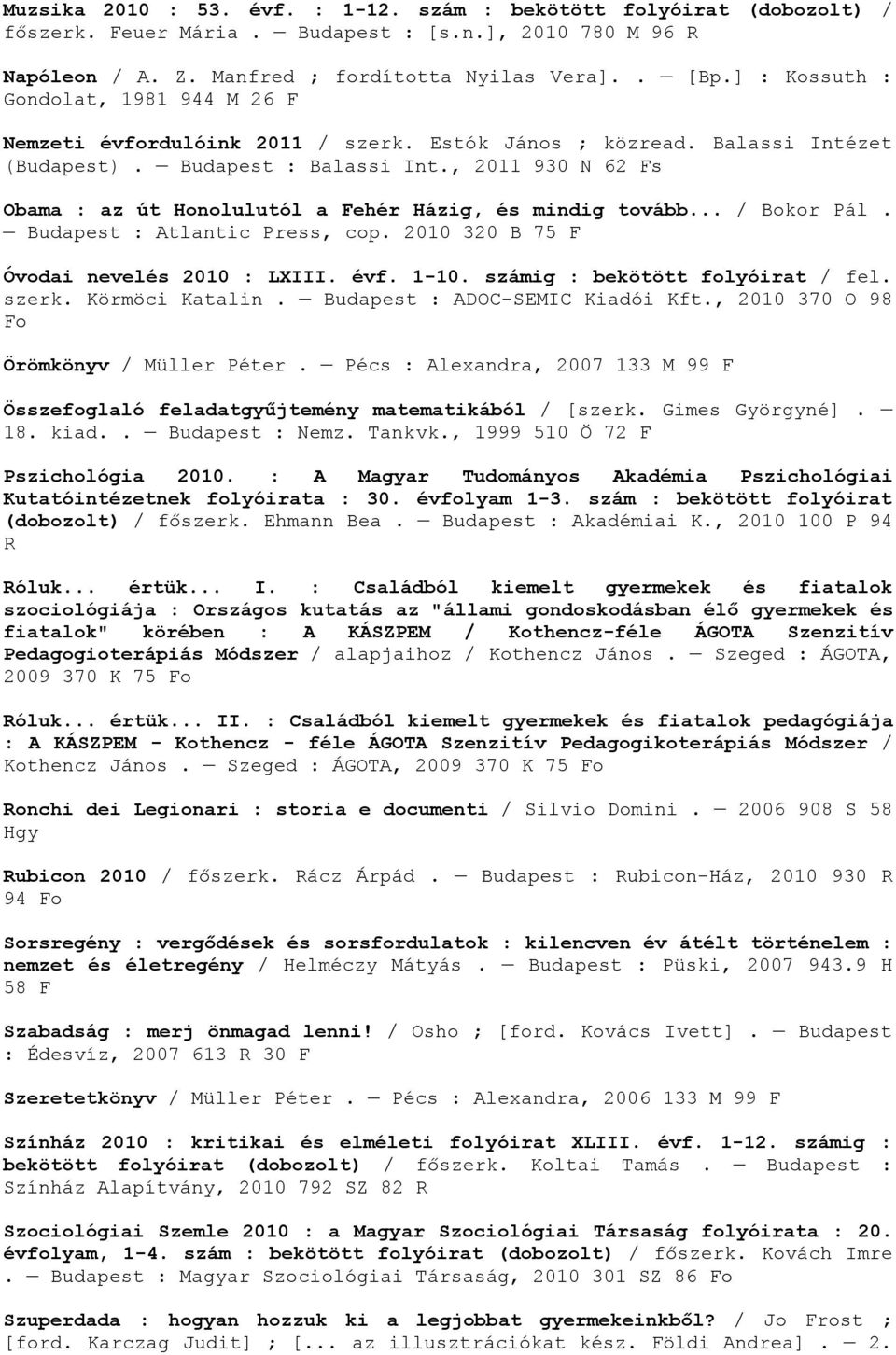 , 2011 930 N 62 Fs Obama : az út Honolulutól a Fehér Házig, és mindig tovább... / Bokor Pál. Budapest : Atlantic Press, cop. 2010 320 B 75 F Óvodai nevelés 2010 : LXIII. évf. 1-10.