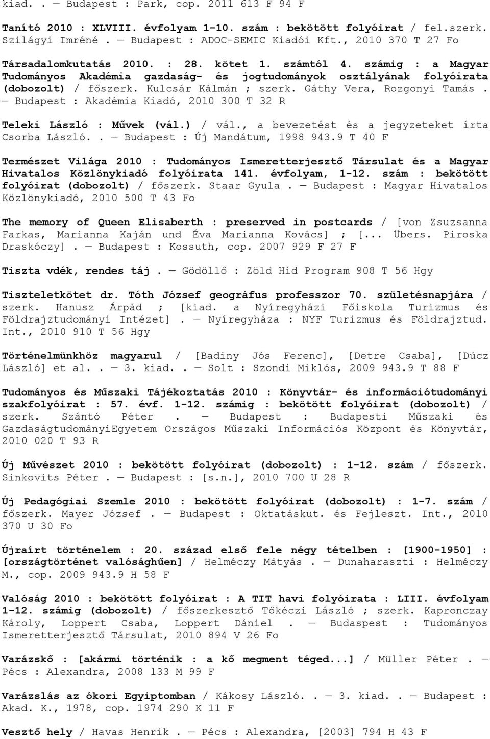 Kulcsár Kálmán ; szerk. Gáthy Vera, Rozgonyi Tamás. Budapest : Akadémia Kiadó, 2010 300 T 32 R Teleki László : Művek (vál.) / vál., a bevezetést és a jegyzeteket írta Csorba László.