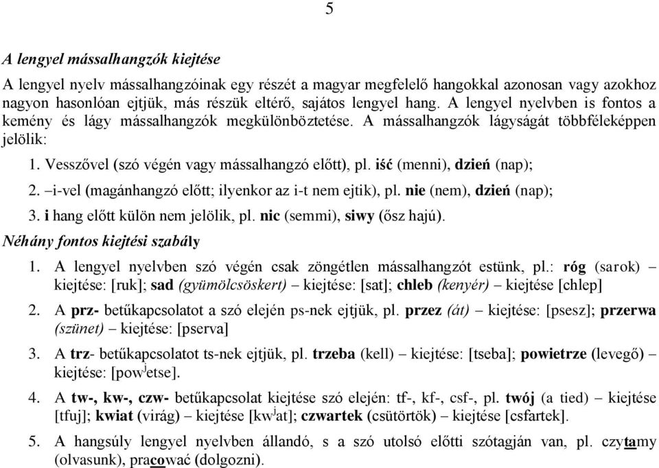 iść (menni), dzień (nap); 2. i-vel (magánhangzó előtt; ilyenkor az i-t nem ejtik), pl. nie (nem), dzień (nap); 3. i hang előtt külön nem jelölik, pl. nic (semmi), siwy (ősz hajú).