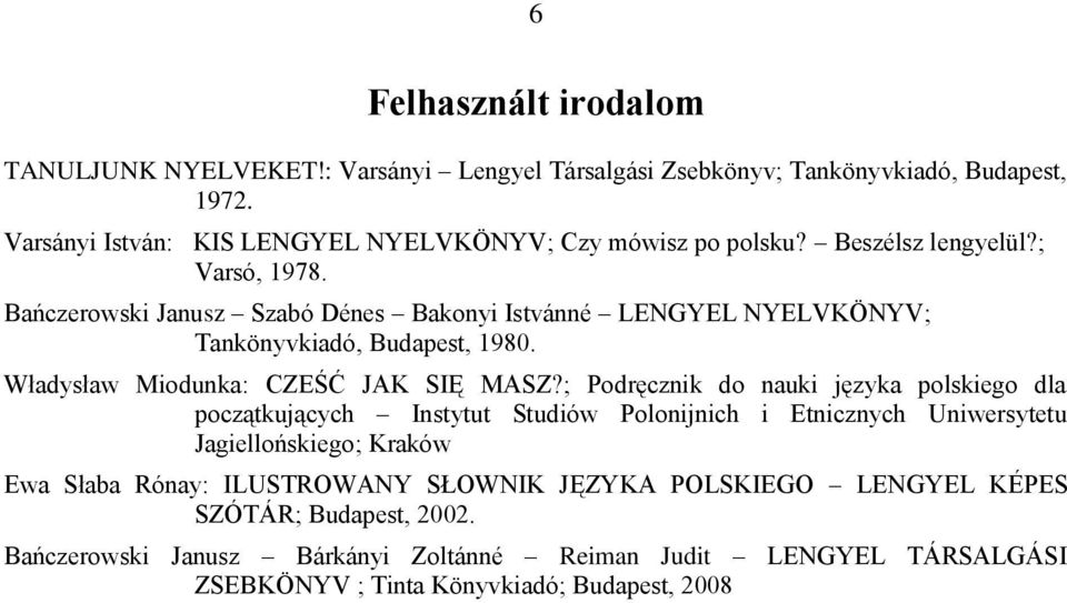 Bańczerowski Janusz Szabó Dénes Bakonyi Istvánné LENGYEL NYELVKÖNYV; Tankönyvkiadó, Budapest, 1980. Władysław Miodunka: CZEŚĆ JAK SIĘ MASZ?