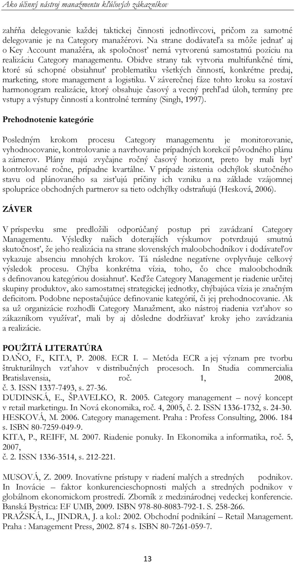 Obidve strany tak vytvoria multifunkčné tími, ktoré sú schopné obsiahnuť problematiku všetkých činností, konkrétne predaj, marketing, store management a logistiku.