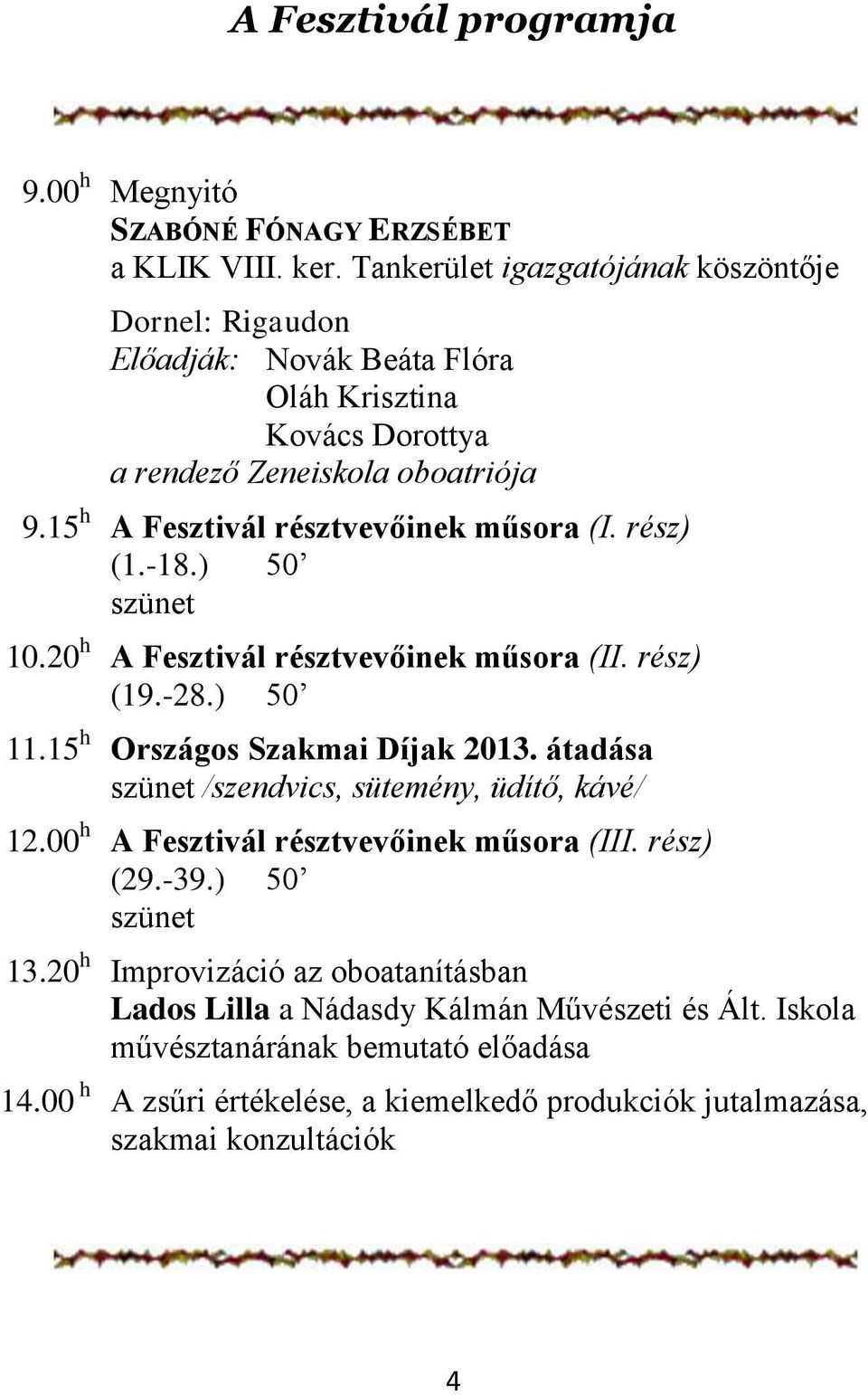 15 h A Fesztivál résztvevőinek műsora (I. rész) (1.-18.) 50 szünet 10.20 h A Fesztivál résztvevőinek műsora (II. rész) (19.-28.) 50 11.15 h Országos Szakmai Díjak 2013.