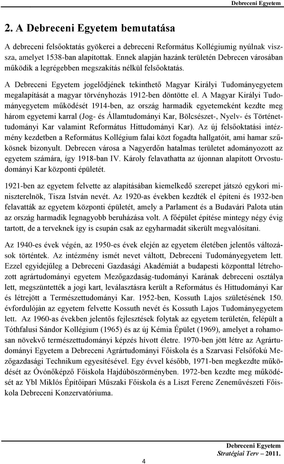 A jogelődjének tekinthető Magyar Királyi Tudományegyetem megalapítását a magyar törvényhozás 1912-ben döntötte el.