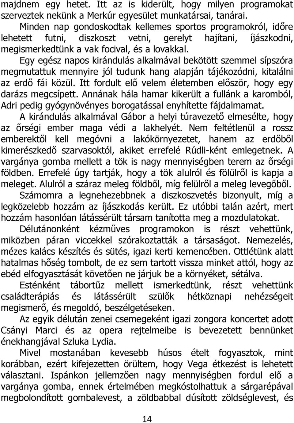 Egy egész napos kirándulás alkalmával bekötött szemmel sípszóra megmutattuk mennyire jól tudunk hang alapján tájékozódni, kitalálni az erdő fái közül.