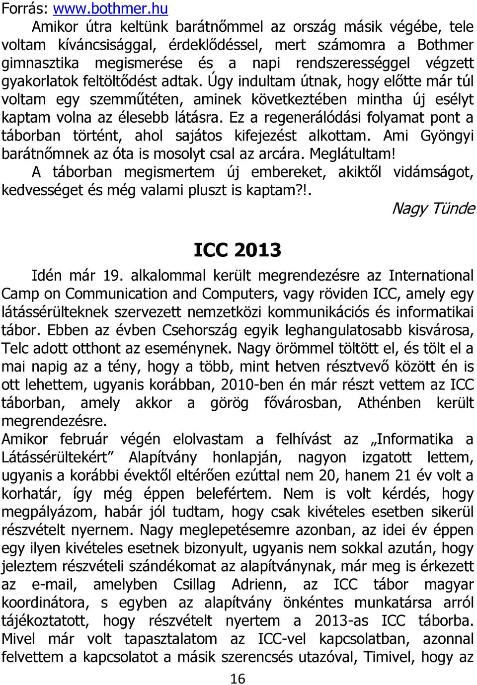 feltöltődést adtak. Úgy indultam útnak, hogy előtte már túl voltam egy szemműtéten, aminek következtében mintha új esélyt kaptam volna az élesebb látásra.