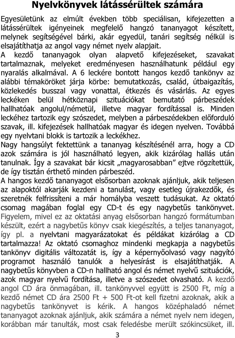 A kezdő tananyagok olyan alapvető kifejezéseket, szavakat tartalmaznak, melyeket eredményesen használhatunk például egy nyaralás alkalmával.