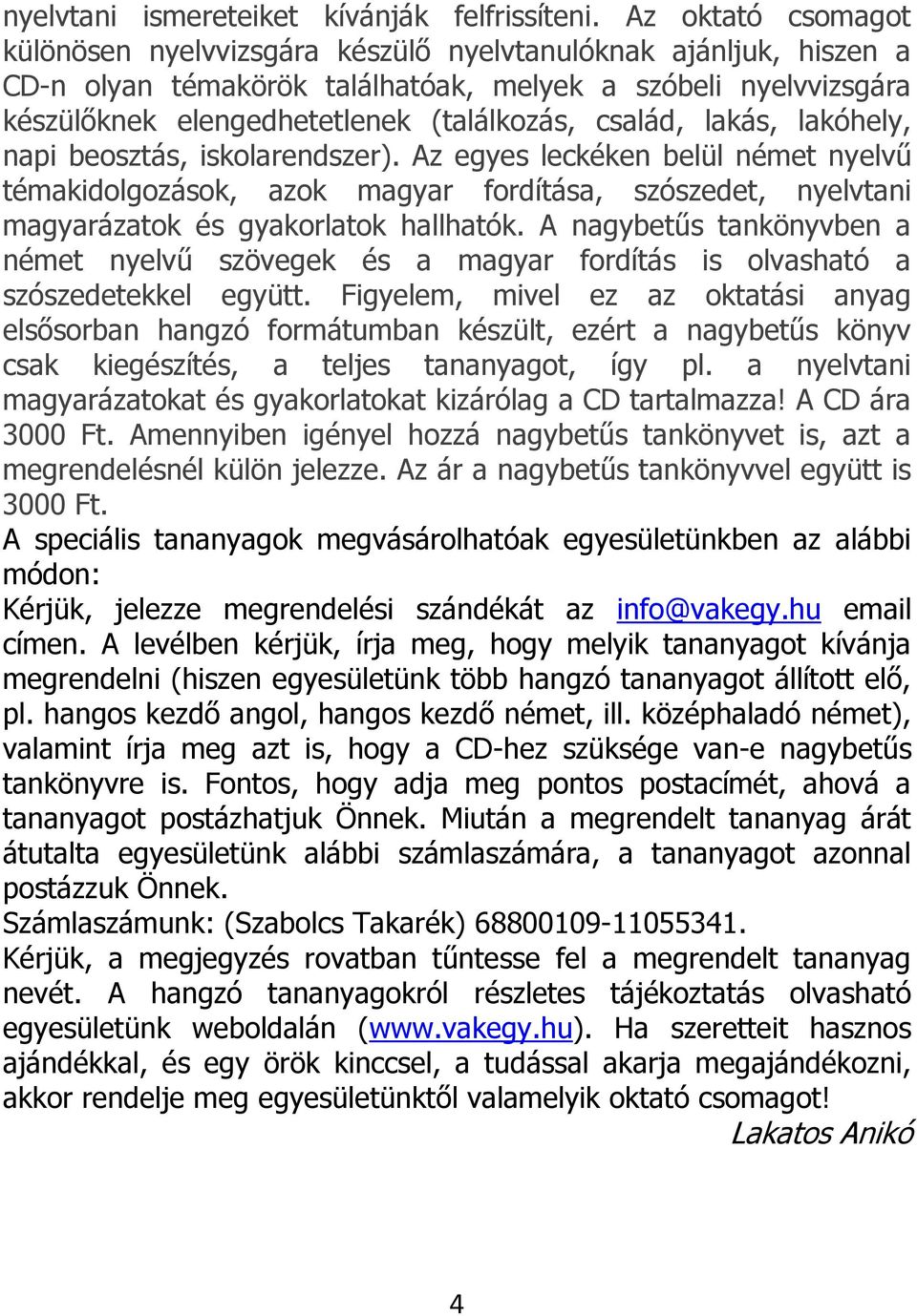 család, lakás, lakóhely, napi beosztás, iskolarendszer). Az egyes leckéken belül német nyelvű témakidolgozások, azok magyar fordítása, szószedet, nyelvtani magyarázatok és gyakorlatok hallhatók.