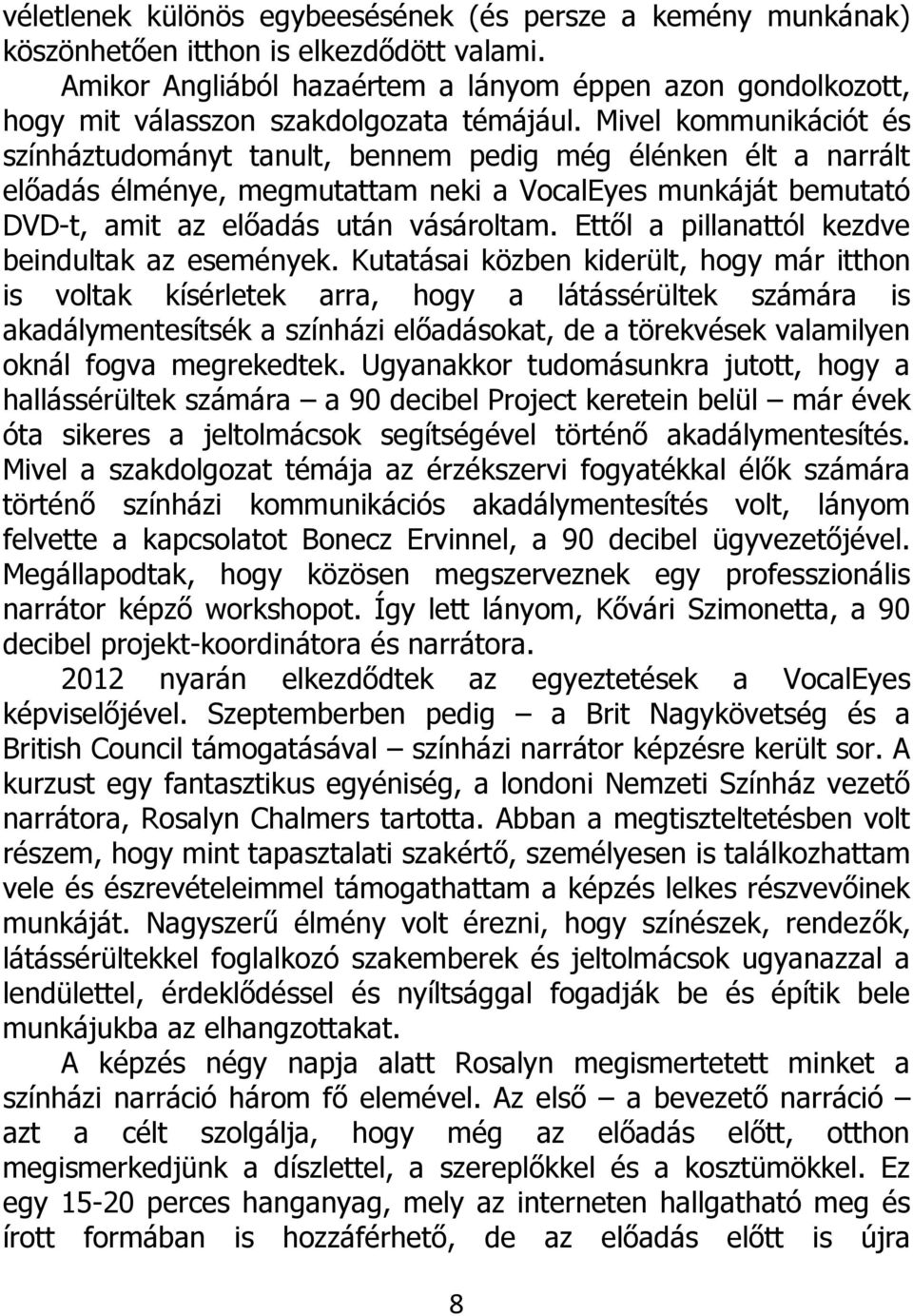 Mivel kommunikációt és színháztudományt tanult, bennem pedig még élénken élt a narrált előadás élménye, megmutattam neki a VocalEyes munkáját bemutató DVD-t, amit az előadás után vásároltam.