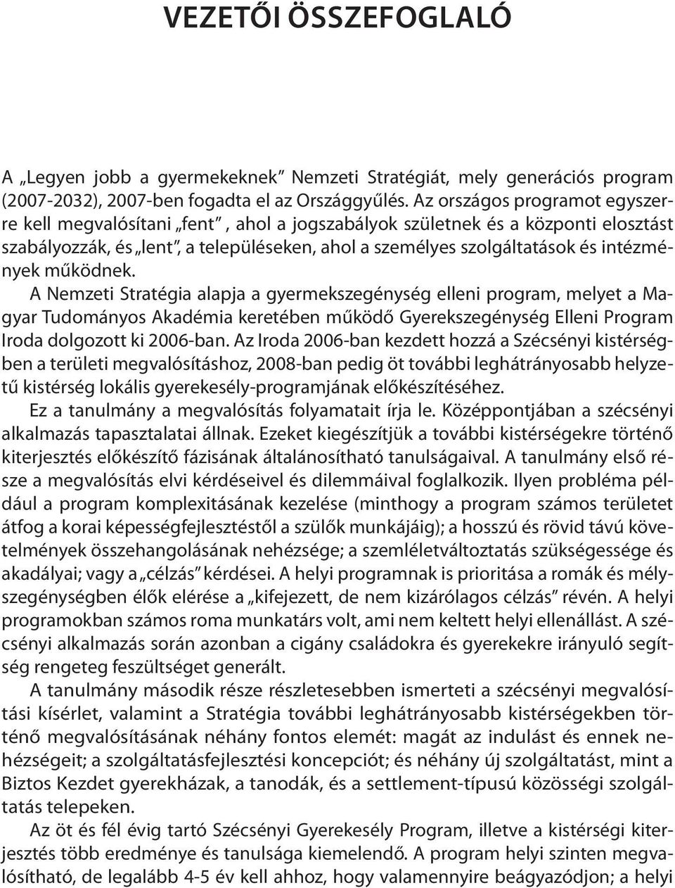 működnek. A Nemzeti Stratégia alapja a gyermekszegénység elleni program, melyet a Magyar Tudományos Akadémia keretében működő Gyerekszegénység Elleni Program Iroda dolgozott ki 2006-ban.