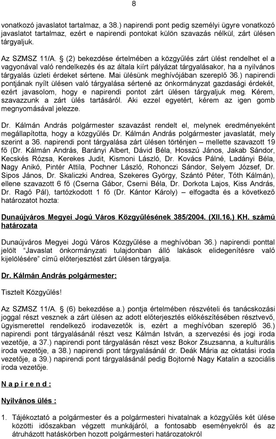 Mai ülésünk meghívójában szereplő 36.) napirendi pontjának nyílt ülésen való tárgyalása sértené az önkormányzat gazdasági érdekét, ezért javasolom, hogy e napirendi pontot zárt ülésen tárgyaljuk meg.