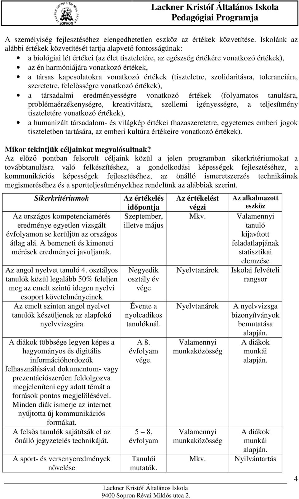 társas kapcsolatokra vonatkozó értékek (tiszteletre, szolidaritásra, toleranciára, szeretetre, felelősségre vonatkozó értékek), a társadalmi eredményességre vonatkozó értékek (folyamatos tanulásra,