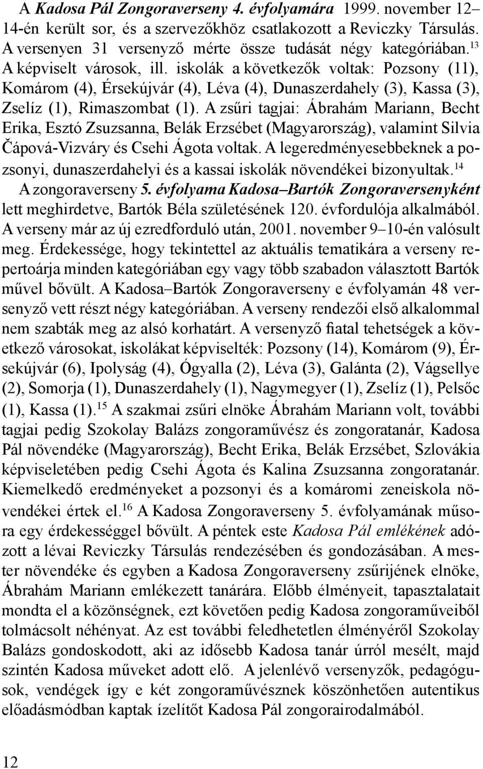 A zsűri tagjai: Ábrahám Mariann, Becht Erika, Esztó Zsuzsanna, Belák Erzsébet (Magyarország), valamint Silvia Čápová-Vizváry és Csehi Ágota voltak.