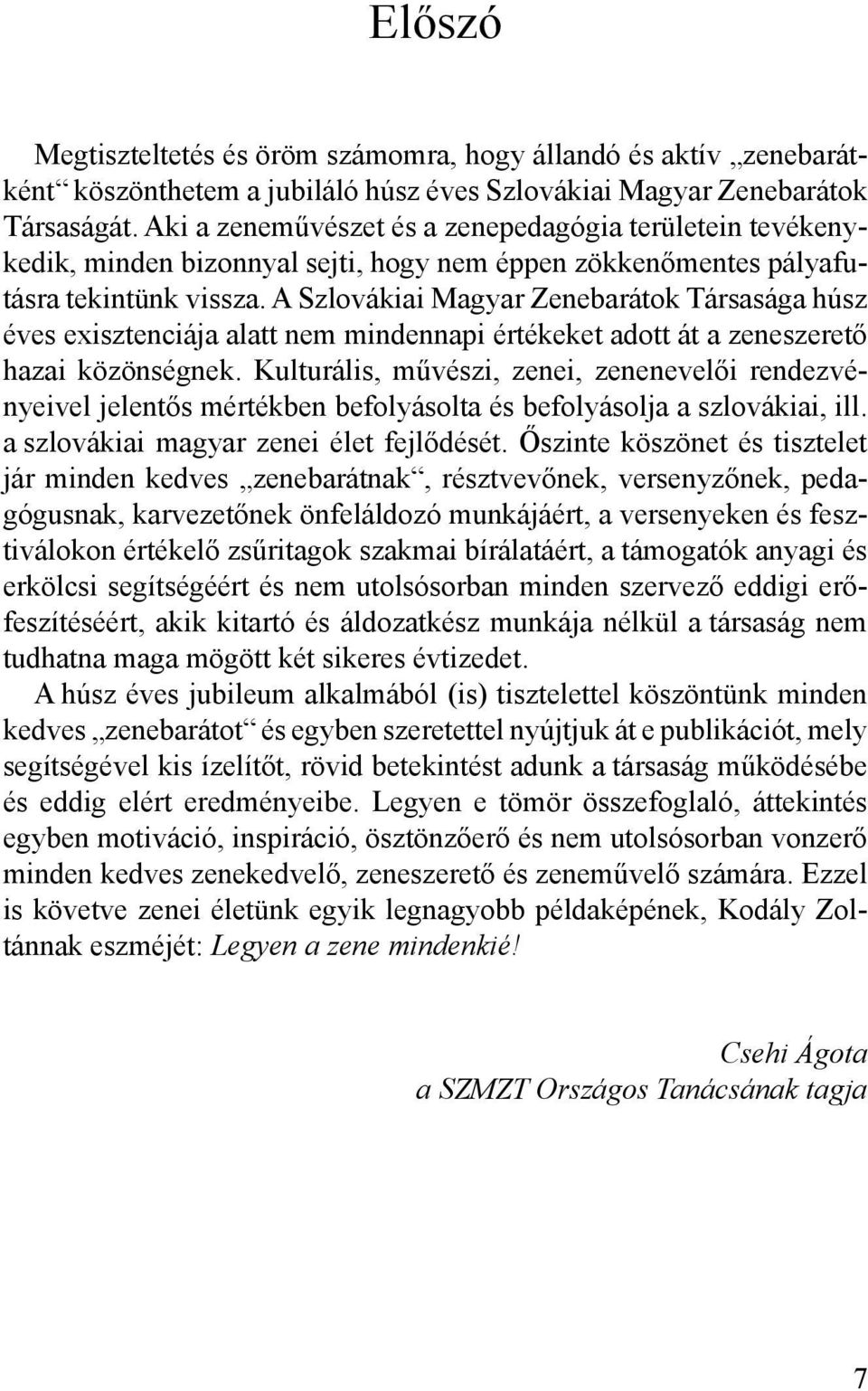 A Szlovákiai Magyar Zenebarátok Társasága húsz éves exisztenciája alatt nem mindennapi értékeket adott át a zeneszerető hazai közönségnek.