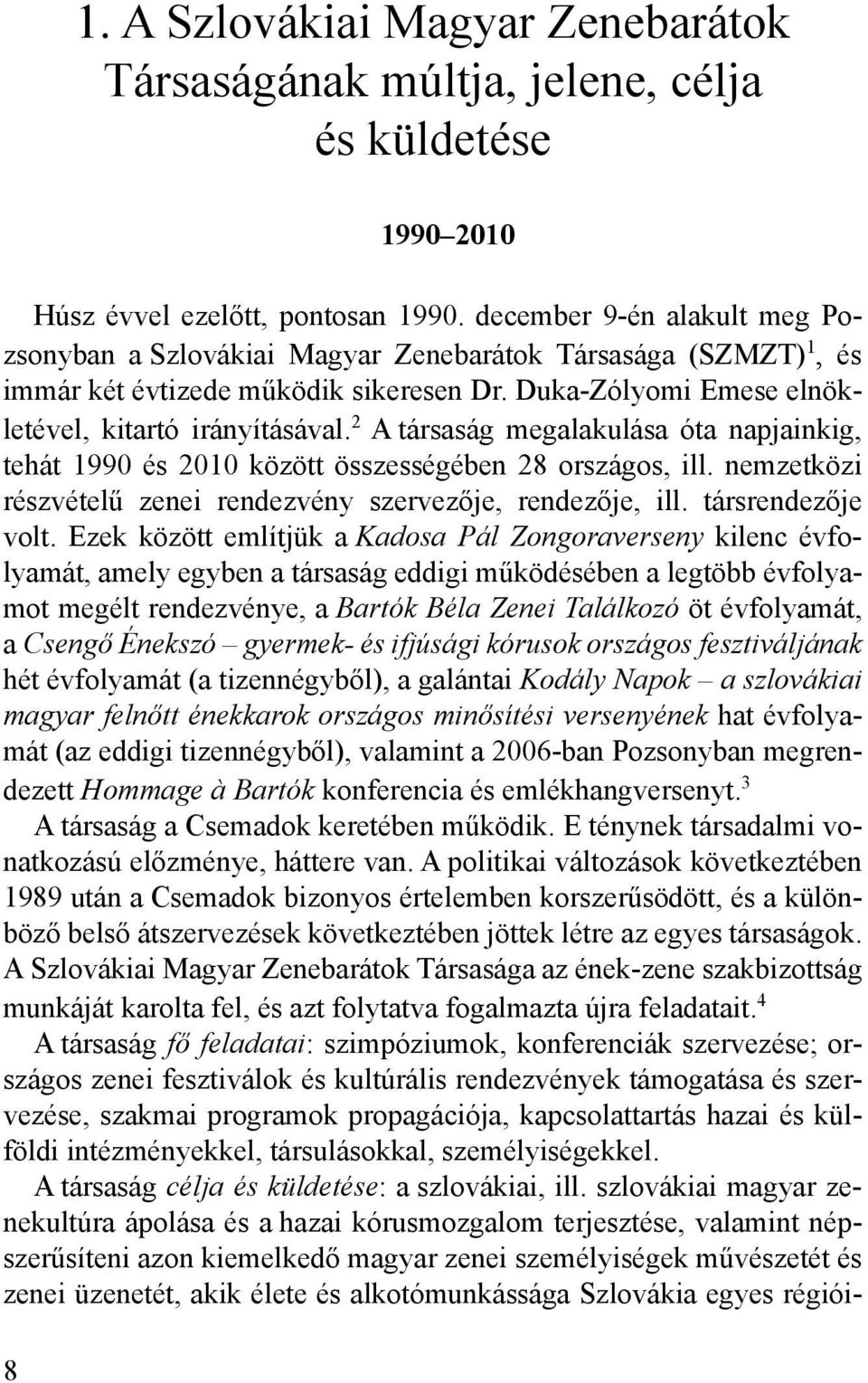 2 A társaság megalakulása óta napjainkig, tehát 1990 és 2010 között összességében 28 országos, ill. nemzetközi részvételű zenei rendezvény szervezője, rendezője, ill. társrendezője volt.