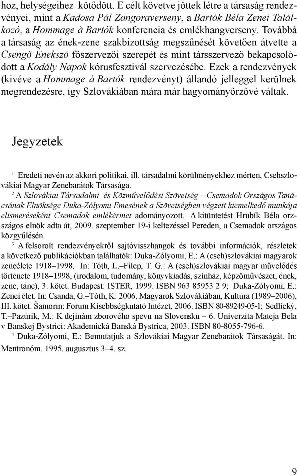 Ezek a rendezvények (kivéve a Hommage à Bartók rendezvényt) állandó jelleggel kerülnek megrendezésre, így Szlovákiában mára már hagyományőrzővé váltak.