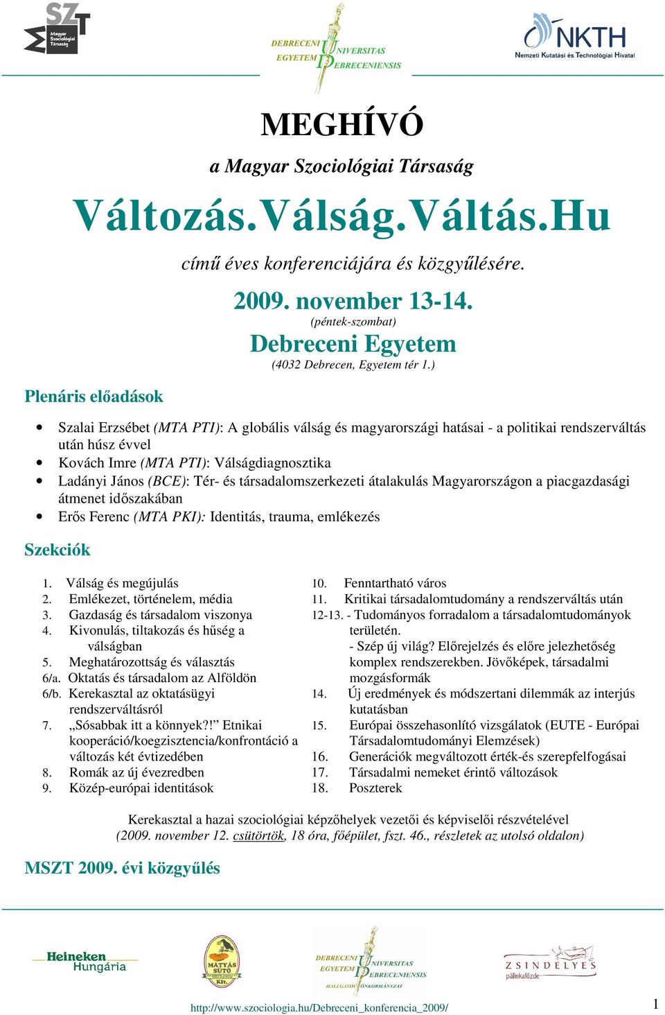 ) Szalai Erzsébet (MTA PTI): A globális válság és magyarországi hatásai - a politikai rendszerváltás után húsz évvel Kovách Imre (MTA PTI): Válságdiagnosztika Ladányi János (BCE): Tér- és