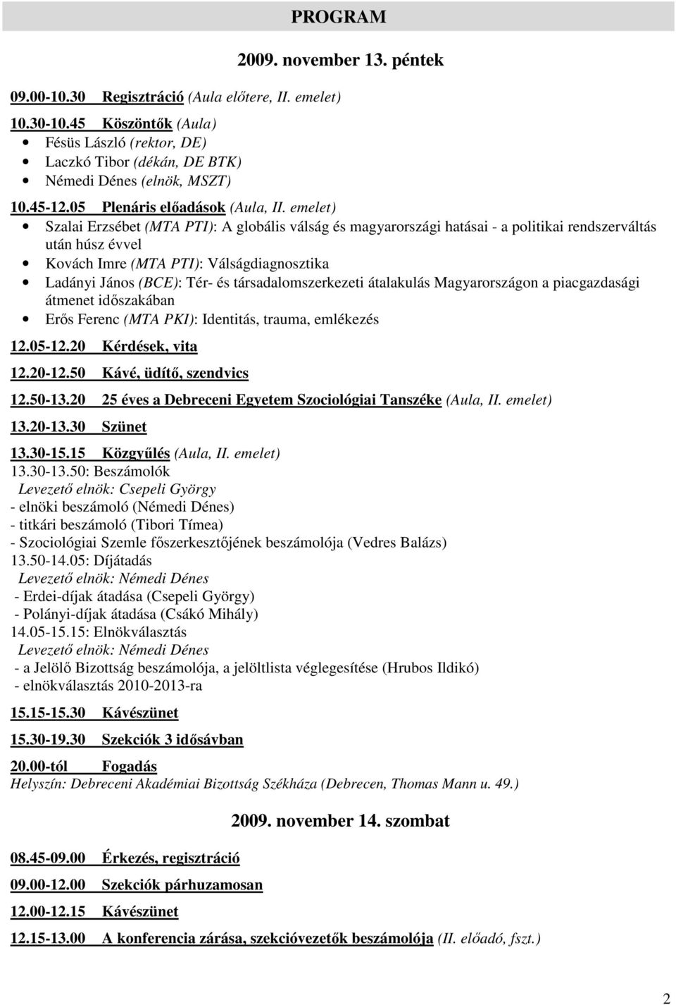 emelet) Szalai Erzsébet (MTA PTI): A globális válság és magyarországi hatásai - a politikai rendszerváltás után húsz évvel Kovách Imre (MTA PTI): Válságdiagnosztika Ladányi János (BCE): Tér- és