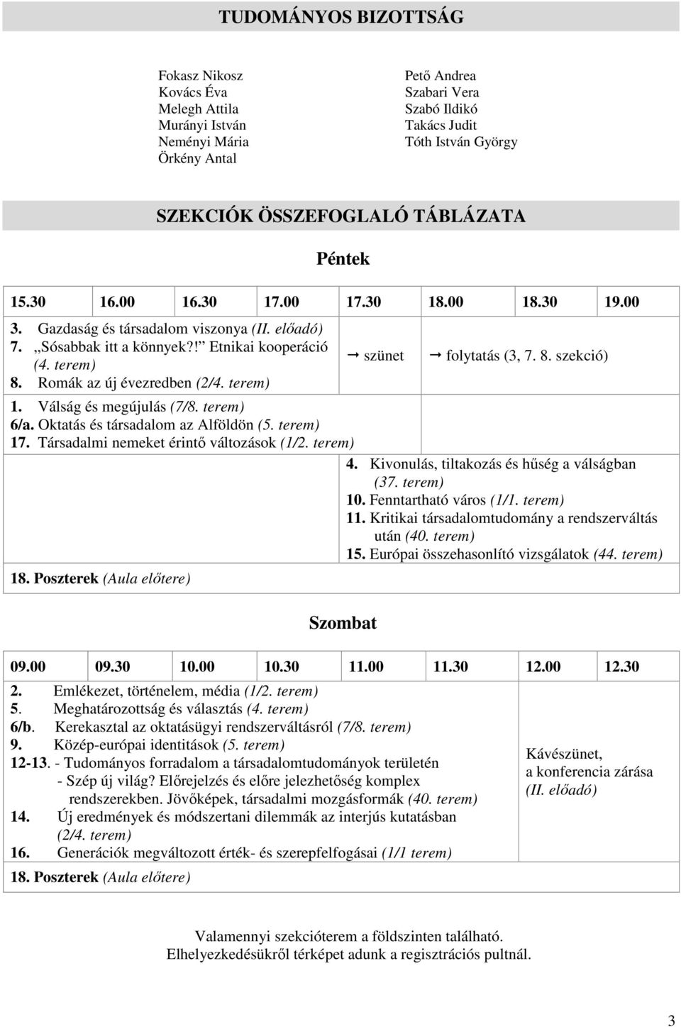 Romák az új évezredben (2/4. terem) szünet folytatás (3, 7. 8. szekció) 1. Válság és megújulás (7/8. terem) 6/a. Oktatás és társadalom az Alföldön (5. terem) 17.