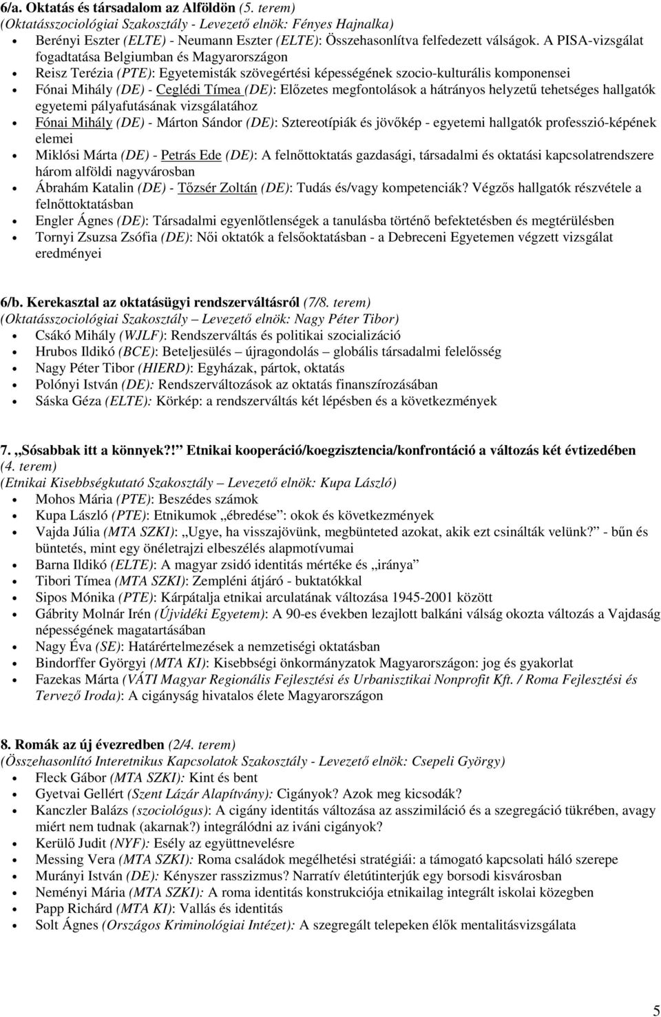 A PISA-vizsgálat fogadtatása Belgiumban és Magyarországon Reisz Terézia (PTE): Egyetemisták szövegértési képességének szocio-kulturális komponensei Fónai Mihály (DE) - Ceglédi Tímea (DE): Előzetes