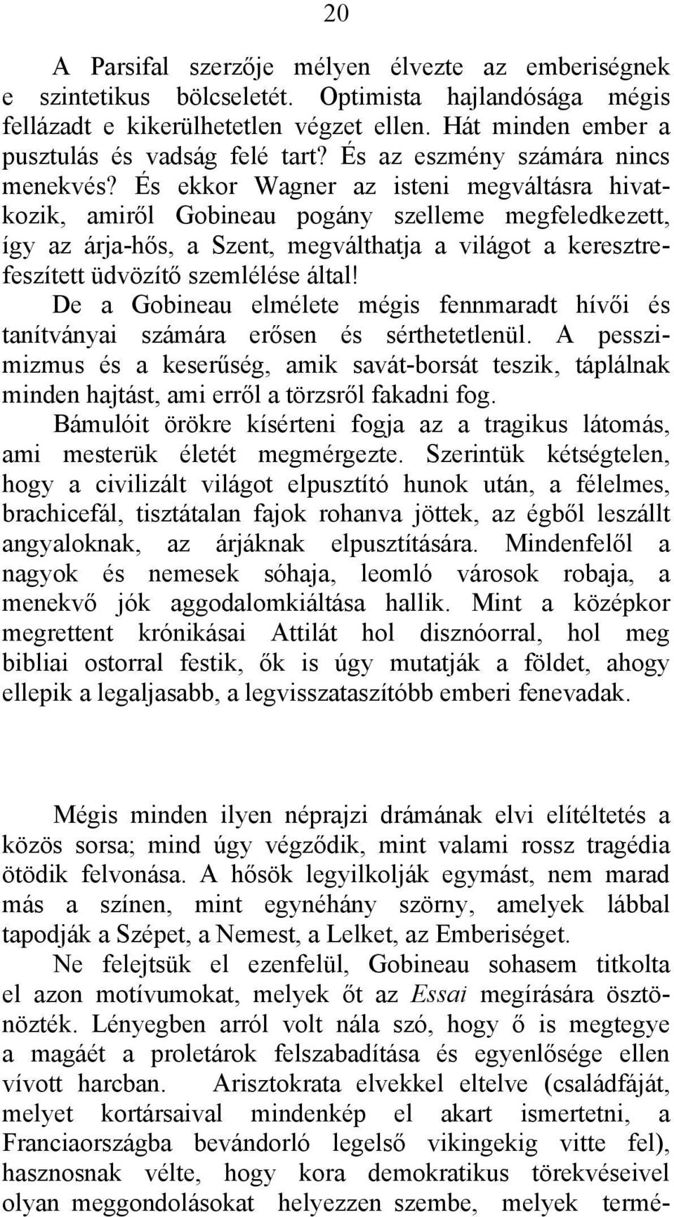 És ekkor Wagner az isteni megváltásra hivatkozik, amiről Gobineau pogány szelleme megfeledkezett, így az árja-hős, a Szent, megválthatja a világot a keresztrefeszített üdvözítő szemlélése által!