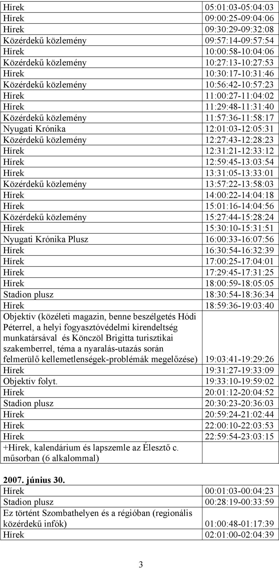 Hírek 12:31:21-12:33:12 Hírek 12:59:45-13:03:54 Hírek 13:31:05-13:33:01 Közérdekű közlemény 13:57:22-13:58:03 Hírek 14:00:22-14:04:18 Hírek 15:01:16-14:04:56 Közérdekű közlemény 15:27:44-15:28:24