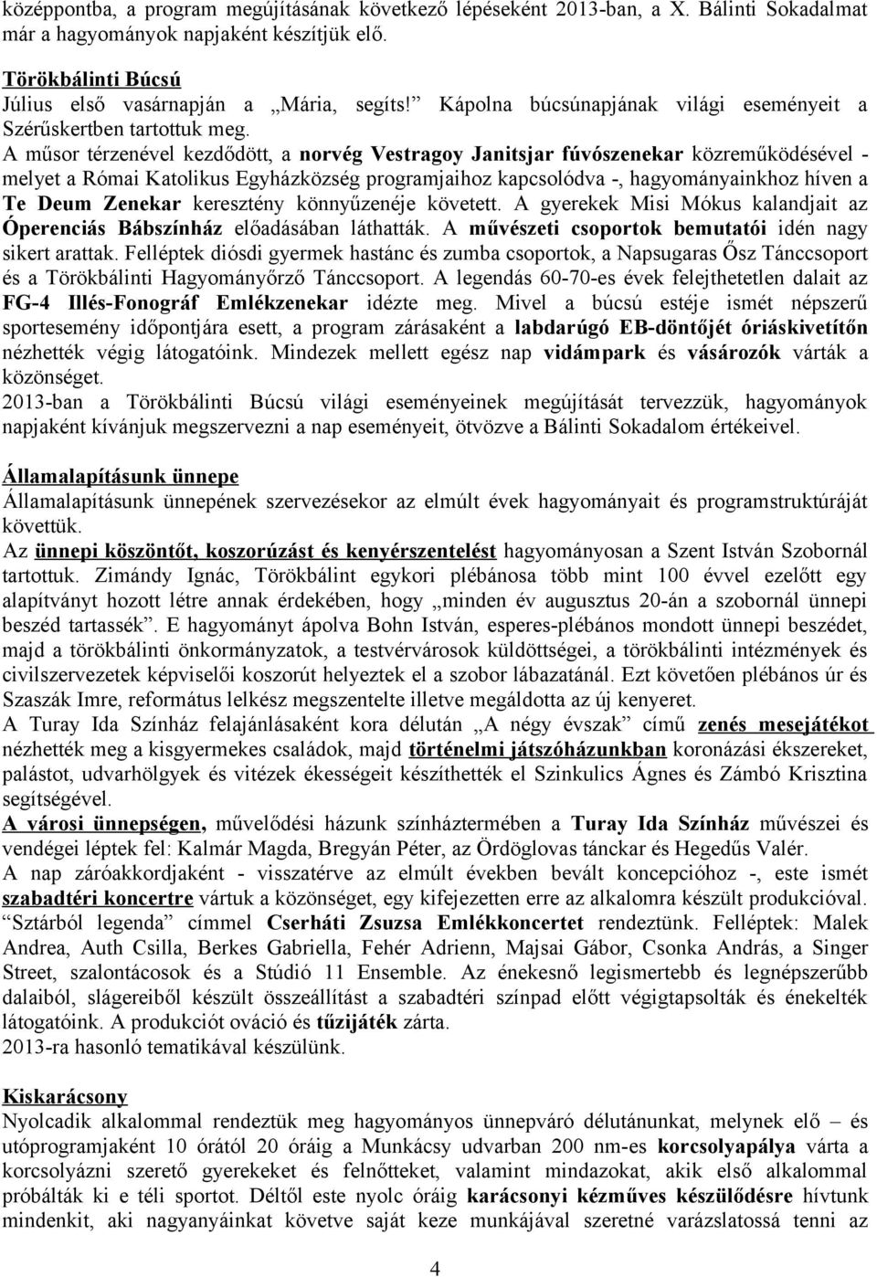 A műsor térzenével kezdődött, a norvég Vestragoy Janitsjar fúvószenekar közreműködésével - melyet a Római Katolikus Egyházközség programjaihoz kapcsolódva -, hagyományainkhoz híven a Te Deum Zenekar